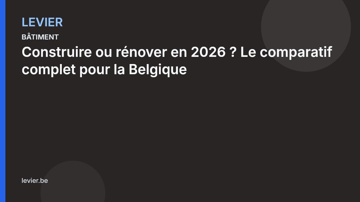 Bâtiment — 2026-04-09-construire-ou-renover-en-2026-le-comparatif-complet-pour-la-belgique