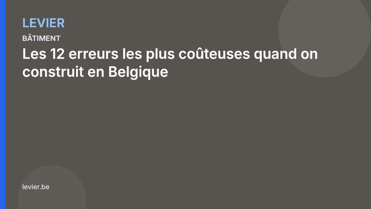 Bâtiment — 2026-07-07-les-12-erreurs-les-plus-couteuses-quand-on-construit-en-belgique